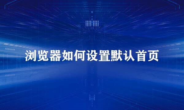 浏览器如何设置默认首页