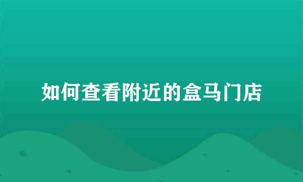 如何查看附近的盒马门店