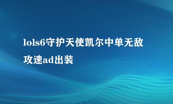 lols6守护天使凯尔中单无敌攻速ad出装