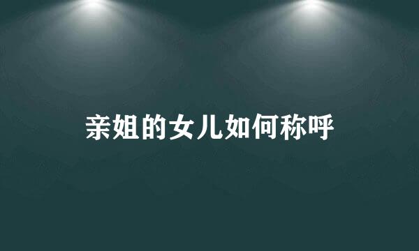 亲姐的女儿如何称呼
