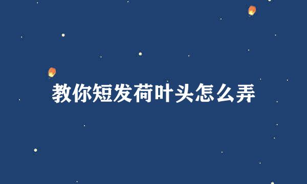 教你短发荷叶头怎么弄