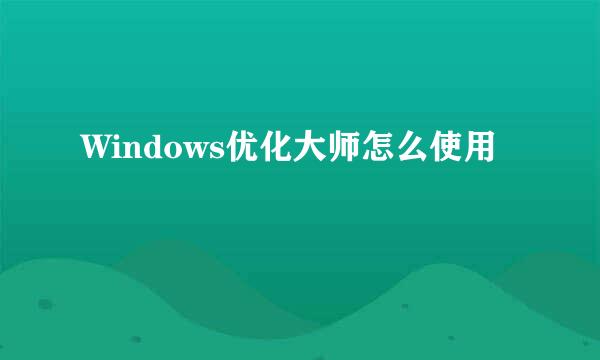 Windows优化大师怎么使用