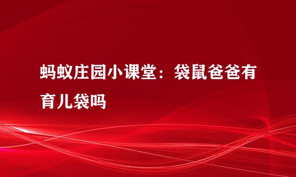蚂蚁庄园小课堂：袋鼠爸爸有育儿袋吗