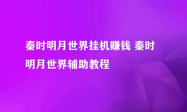 秦时明月世界挂机赚钱 秦时明月世界辅助教程