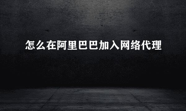 怎么在阿里巴巴加入网络代理