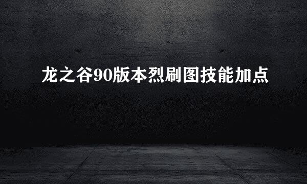 龙之谷90版本烈刷图技能加点