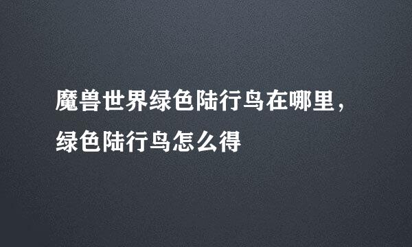 魔兽世界绿色陆行鸟在哪里，绿色陆行鸟怎么得