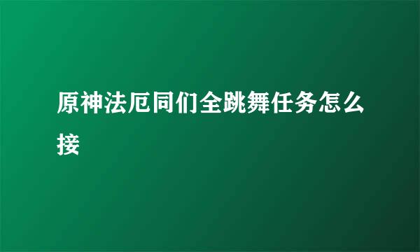 原神法厄同们全跳舞任务怎么接