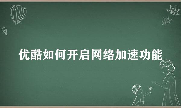 优酷如何开启网络加速功能