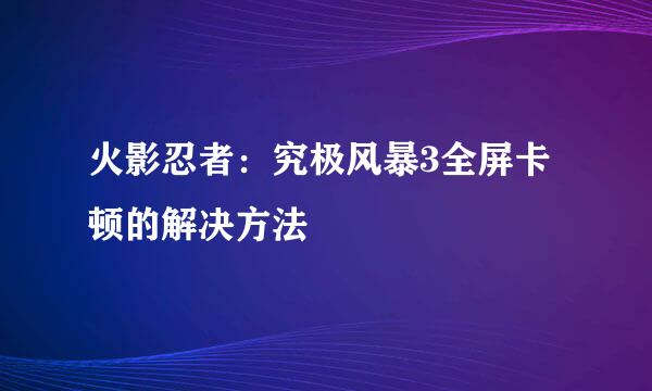 火影忍者：究极风暴3全屏卡顿的解决方法