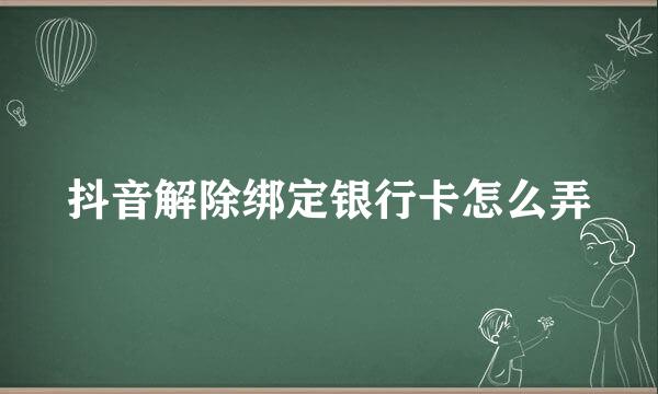 抖音解除绑定银行卡怎么弄