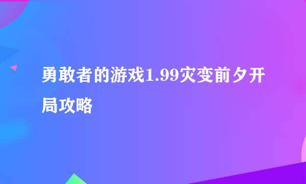 勇敢者的游戏1.99灾变前夕开局攻略