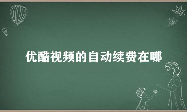 优酷视频的自动续费在哪