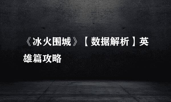 《冰火围城》【数据解析】英雄篇攻略