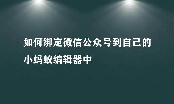 如何绑定微信公众号到自己的小蚂蚁编辑器中