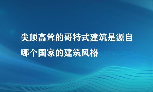 尖顶高耸的哥特式建筑是源自哪个国家的建筑风格