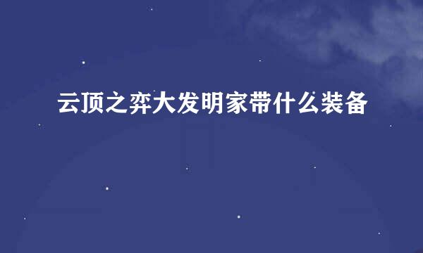 云顶之弈大发明家带什么装备