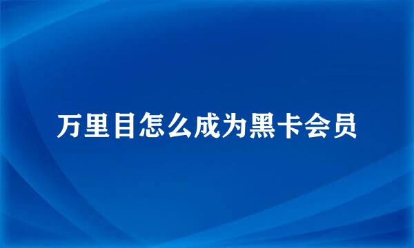 万里目怎么成为黑卡会员