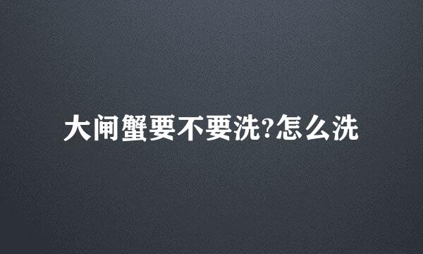 大闸蟹要不要洗?怎么洗
