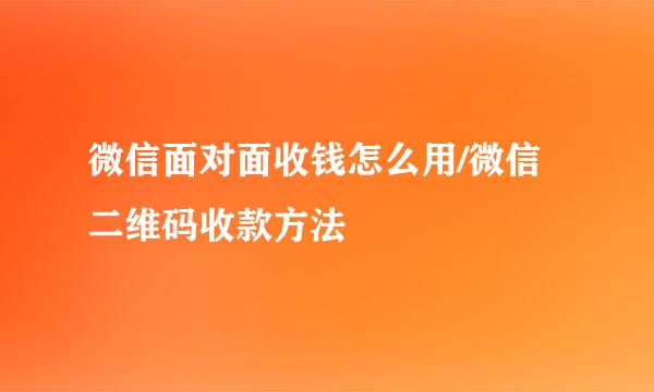 微信面对面收钱怎么用/微信二维码收款方法