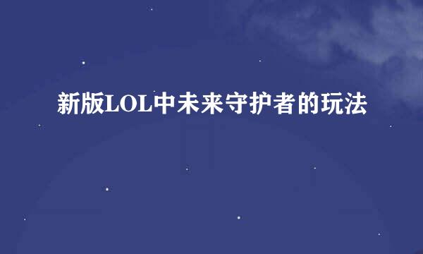 新版LOL中未来守护者的玩法