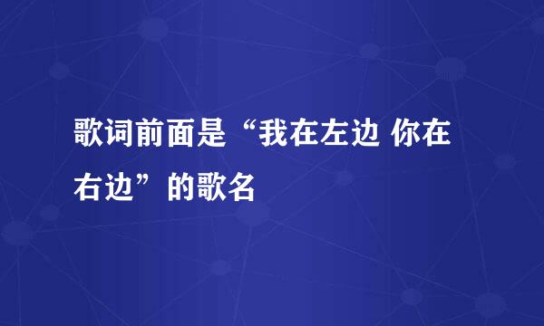 歌词前面是“我在左边 你在右边”的歌名