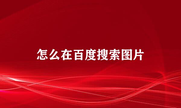 怎么在百度搜索图片