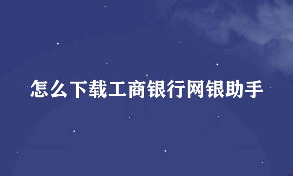 怎么下载工商银行网银助手