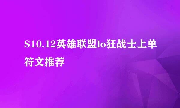 S10.12英雄联盟lo狂战士上单符文推荐