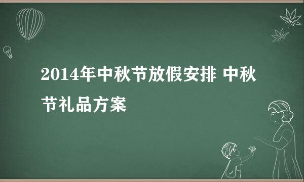 2014年中秋节放假安排 中秋节礼品方案