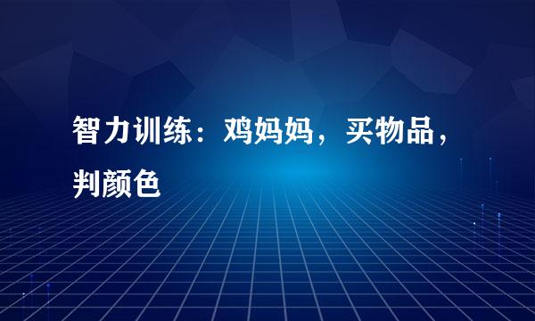 智力训练：鸡妈妈，买物品，判颜色