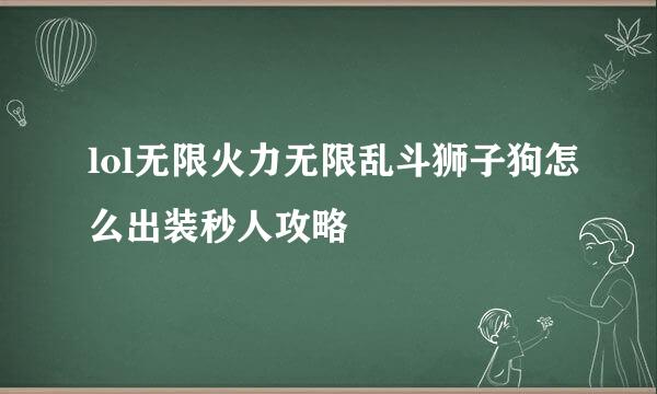 lol无限火力无限乱斗狮子狗怎么出装秒人攻略