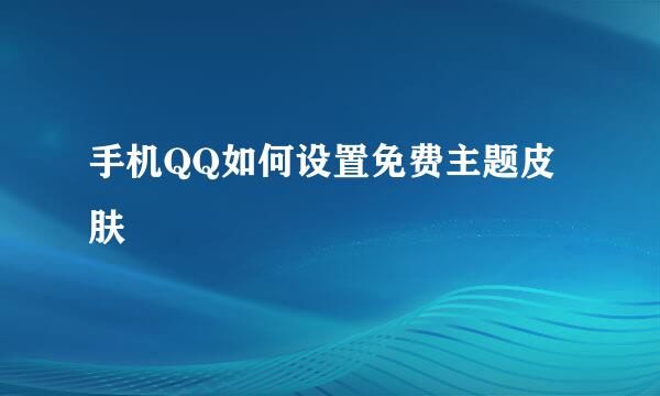手机QQ如何设置免费主题皮肤
