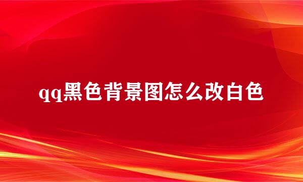 qq黑色背景图怎么改白色