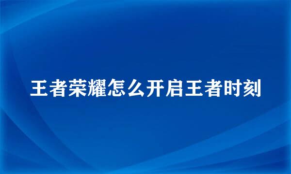 王者荣耀怎么开启王者时刻