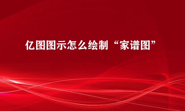 亿图图示怎么绘制“家谱图”