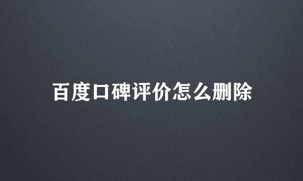 百度口碑评价怎么删除