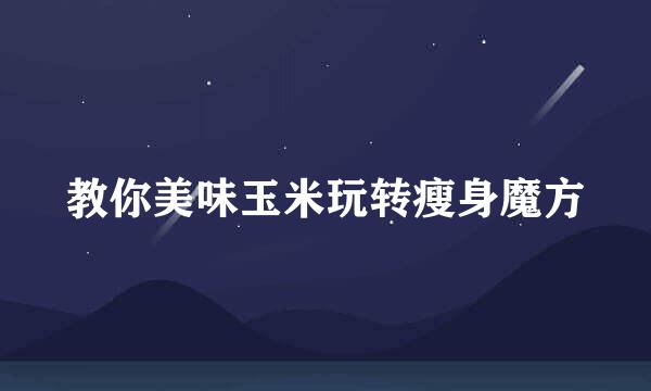 教你美味玉米玩转瘦身魔方