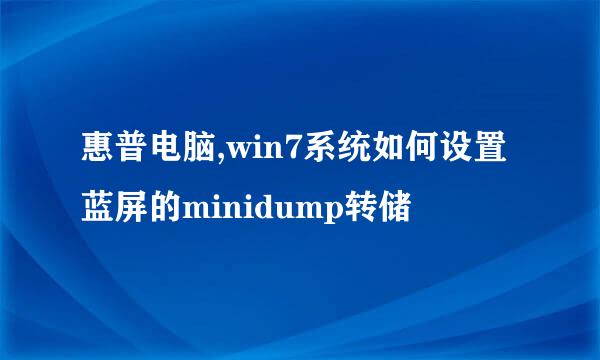 惠普电脑,win7系统如何设置蓝屏的minidump转储