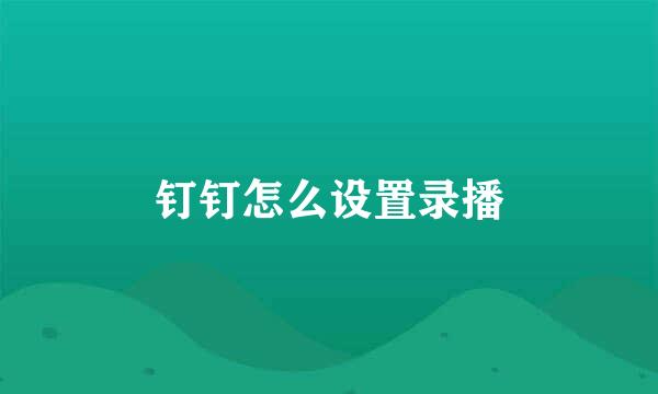 钉钉怎么设置录播