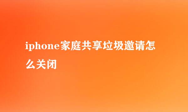 iphone家庭共享垃圾邀请怎么关闭