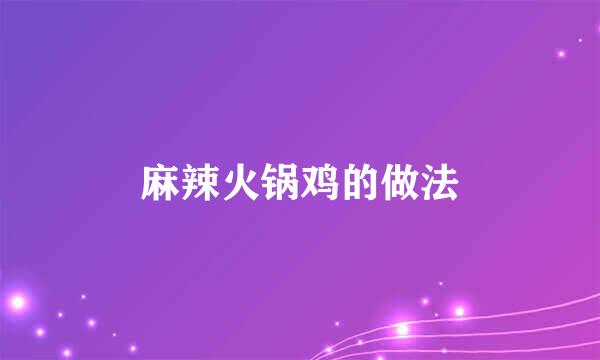 麻辣火锅鸡的做法