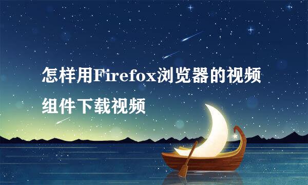 怎样用Firefox浏览器的视频组件下载视频