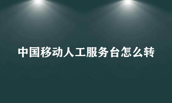 中国移动人工服务台怎么转