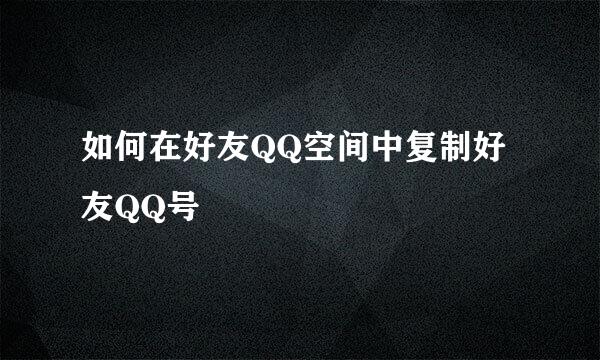 如何在好友QQ空间中复制好友QQ号