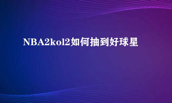NBA2kol2如何抽到好球星