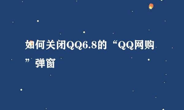 如何关闭QQ6.8的“QQ网购”弹窗