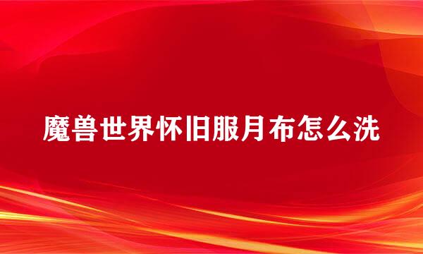 魔兽世界怀旧服月布怎么洗