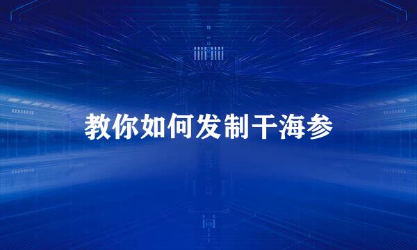 教你如何发制干海参