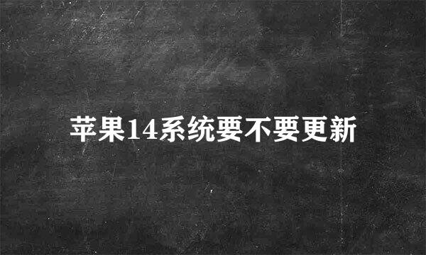 苹果14系统要不要更新